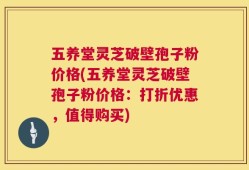五养堂灵芝破壁孢子粉价格(五养堂灵芝破壁孢子粉价格：打折优惠，值得购买)