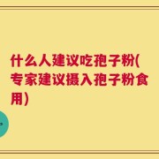 什么人建议吃孢子粉(专家建议摄入孢子粉食用)