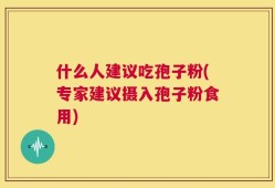 什么人建议吃孢子粉(专家建议摄入孢子粉食用)