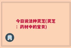 今日说法种灵芝(灵芝：药材中的宝贝)