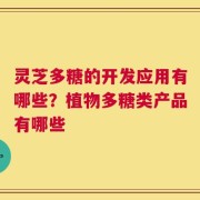 灵芝多糖的开发应用有哪些？植物多糖类产品有哪些