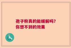 孢子粉真的能缓解吗？你想不到的效果
