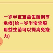 一岁半宝宝益生菌调节免疫(给一岁半宝宝服用益生菌可以提高免疫力)