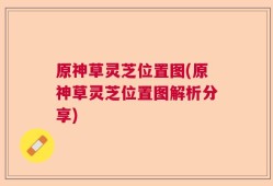 原神草灵芝位置图(原神草灵芝位置图解析分享)