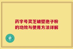 药字号灵芝破壁孢子粉的功效与使用方法详解