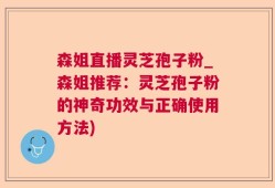 森姐直播灵芝孢子粉_森姐推荐：灵芝孢子粉的神奇功效与正确使用方法)