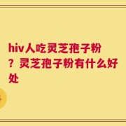 hiv人吃灵芝孢子粉？灵芝孢子粉有什么好处