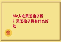 hiv人吃灵芝孢子粉？灵芝孢子粉有什么好处