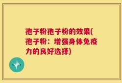 孢子粉孢子粉的效果(孢子粉：增强身体免疫力的良好选择)