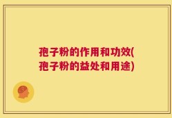 孢子粉的作用和功效(孢子粉的益处和用途)
