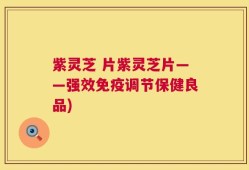 紫灵芝 片紫灵芝片——强效免疫调节保健良品)