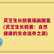 灵芝生长胶囊插画图案(灵芝生长胶囊：自然健康的生命滋养之源)