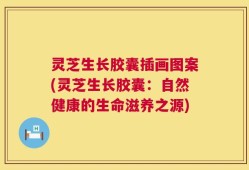 灵芝生长胶囊插画图案(灵芝生长胶囊：自然健康的生命滋养之源)