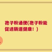 孢子粉通便(孢子粉能促进肠道健康！)