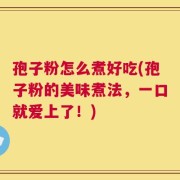 孢子粉怎么煮好吃(孢子粉的美味煮法，一口就爱上了！)