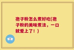 孢子粉怎么煮好吃(孢子粉的美味煮法，一口就爱上了！)