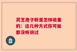 灵芝孢子粉是怎样收集的：这几种方式你可能都没听说过