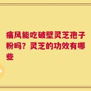 痛风能吃破壁灵芝孢子粉吗？灵芝的功效有哪些