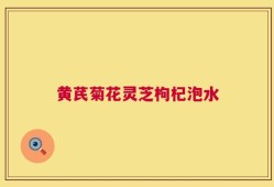 黄芪菊花灵芝枸杞泡水