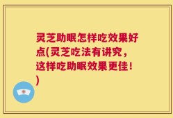 灵芝助眠怎样吃效果好点(灵芝吃法有讲究，这样吃助眠效果更佳！)