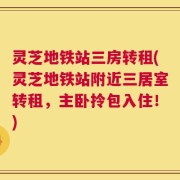 灵芝地铁站三房转租(灵芝地铁站附近三居室转租，主卧拎包入住！)