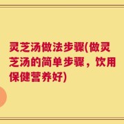 灵芝汤做法步骤(做灵芝汤的简单步骤，饮用保健营养好)