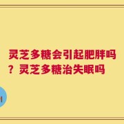 灵芝多糖会引起肥胖吗？灵芝多糖治失眠吗