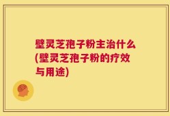 壁灵芝孢子粉主治什么(壁灵芝孢子粉的疗效与用途)