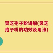 灵芝孢子粉讲解(灵芝孢子粉的功效及用法)