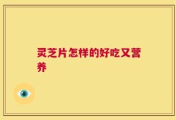 灵芝片怎样的好吃又营养
