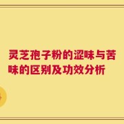 灵芝孢子粉的涩味与苦味的区别及功效分析