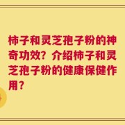 柿子和灵芝孢子粉的神奇功效？介绍柿子和灵芝孢子粉的健康保健作用？