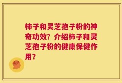 柿子和灵芝孢子粉的神奇功效？介绍柿子和灵芝孢子粉的健康保健作用？
