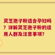 灵芝孢子粉适合孕妇吗？详解灵芝孢子粉的适用人群及注意事项？
