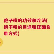 孢子粉的功效和吃法(孢子粉的用途和正确食用方式)