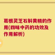 葛根灵芝石斛黄精的作用(四味中药的功效及作用解析)