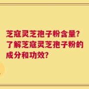 芝寇灵芝孢子粉含量？了解芝寇灵芝孢子粉的成分和功效？