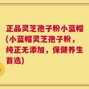 正品灵芝孢子粉小蓝帽(小蓝帽灵芝孢子粉，纯正无添加，保健养生首选)