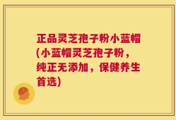 正品灵芝孢子粉小蓝帽(小蓝帽灵芝孢子粉，纯正无添加，保健养生首选)