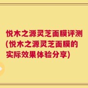 悦木之源灵芝面膜评测(悦木之源灵芝面膜的实际效果体验分享)