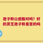 孢子粉口感酸对吗？好的灵芝孢子粉是苦的吗