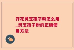 开花灵芝孢子粉怎么用_灵芝孢子粉的正确使用方法