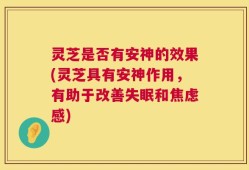 灵芝是否有安神的效果(灵芝具有安神作用，有助于改善失眠和焦虑感)
