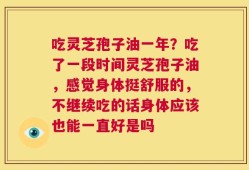 吃灵芝孢子油一年？吃了一段时间灵芝孢子油，感觉身体挺舒服的，不继续吃的话身体应该也能一直好是吗