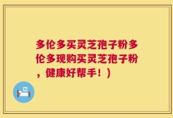 多伦多买灵芝孢子粉多伦多现购买灵芝孢子粉，健康好帮手！)