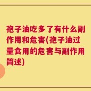 孢子油吃多了有什么副作用和危害(孢子油过量食用的危害与副作用简述)