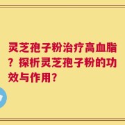灵芝孢子粉治疗高血脂？探析灵芝孢子粉的功效与作用？