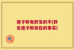 孢子粉有野生的不(野生孢子粉存在的事实)