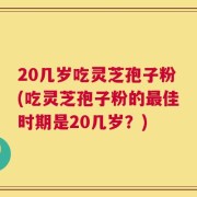 20几岁吃灵芝孢子粉(吃灵芝孢子粉的最佳时期是20几岁？)