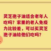 灵芝孢子油适合老年人吃吗？家里的老人免疫力比较差，可以买灵芝孢子油给他们吃吗？